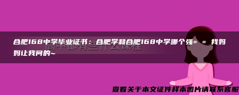 合肥168中学毕业证书：合肥学和合肥168中学哪个强= = 我妈妈让我问的~