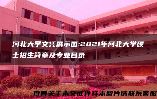 河北大学文凭展示图:2021年河北大学硕士招生简章及专业目录