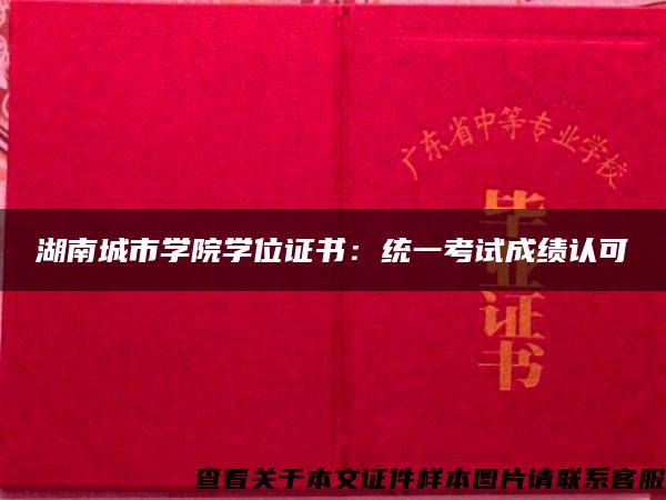 湖南城市学院学位证书：统一考试成绩认可