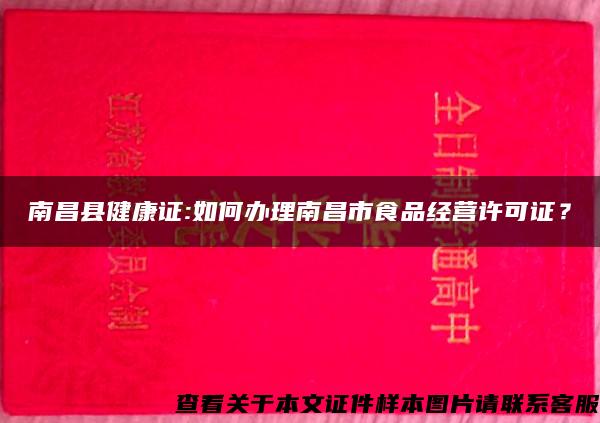 南昌县健康证:如何办理南昌市食品经营许可证？