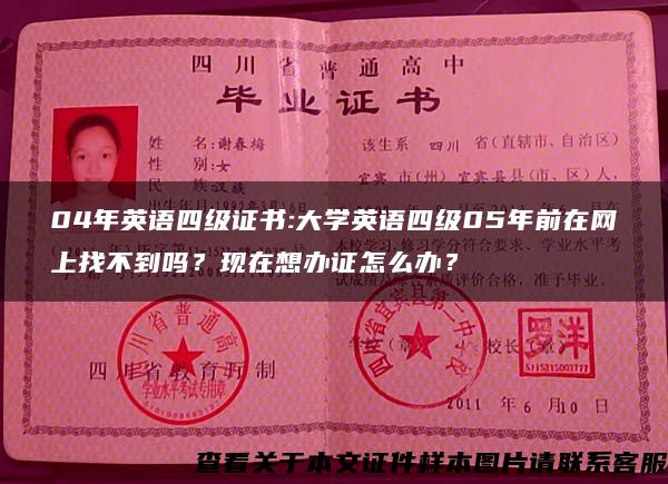 04年英语四级证书:大学英语四级05年前在网上找不到吗？现在想办证怎么办？