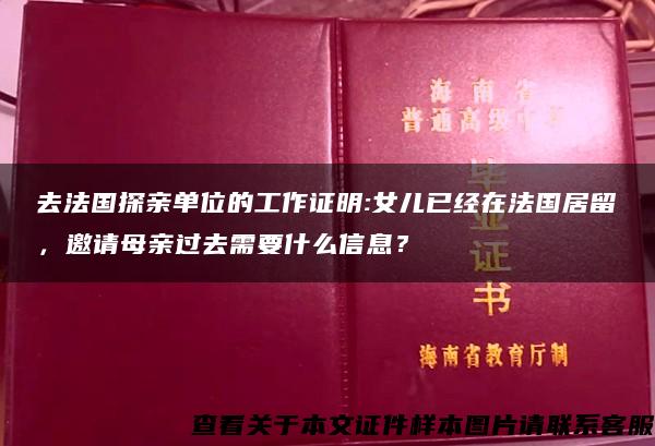 去法国探亲单位的工作证明:女儿已经在法国居留，邀请母亲过去需要什么信息？