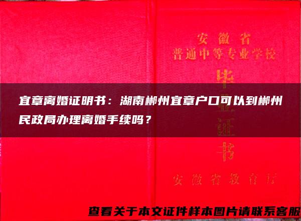 宜章离婚证明书：湖南郴州宜章户口可以到郴州民政局办理离婚手续吗？