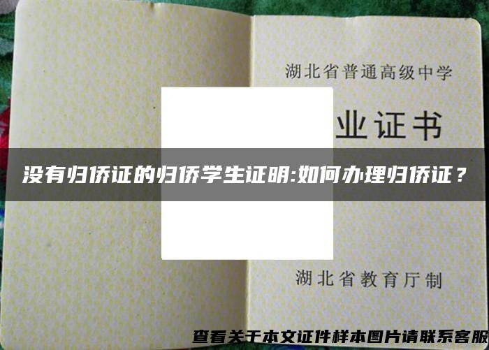 没有归侨证的归侨学生证明:如何办理归侨证？