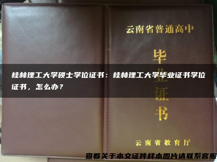 桂林理工大学硕士学位证书：桂林理工大学毕业证书学位证书，怎么办？