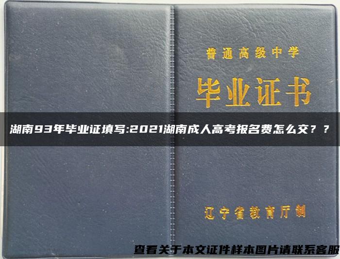 湖南93年毕业证填写:2021湖南成人高考报名费怎么交？？