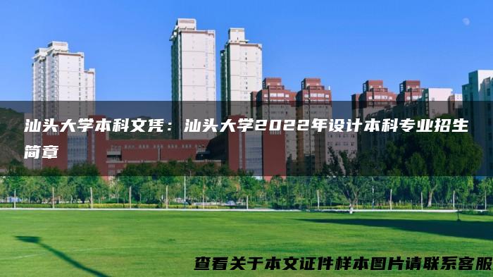 汕头大学本科文凭：汕头大学2022年设计本科专业招生简章