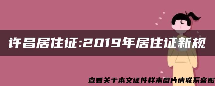 许昌居住证:2019年居住证新规