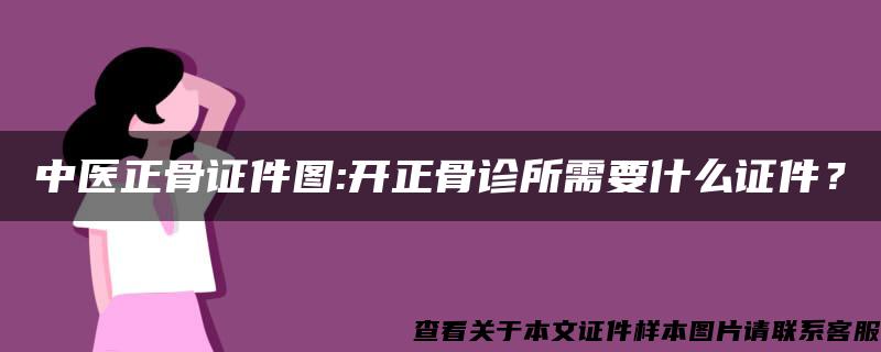 中医正骨证件图:开正骨诊所需要什么证件？