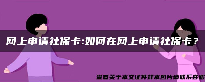 网上申请社保卡:如何在网上申请社保卡？