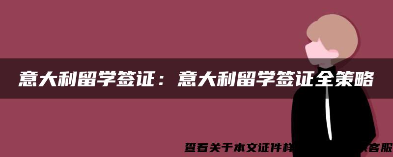 意大利留学签证：意大利留学签证全策略