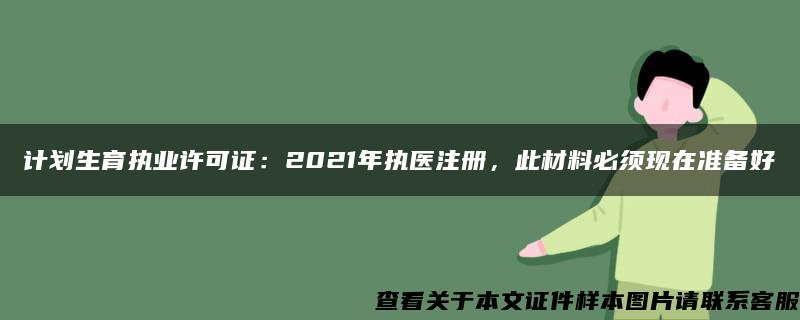 计划生育执业许可证：2021年执医注册，此材料必须现在准备好