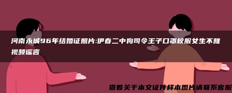 河南永城96年结婚证照片:伊春二中狗司令王子口罩校服女生不雅视频谣言