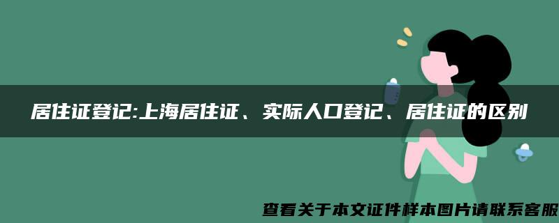 居住证登记:上海居住证、实际人口登记、居住证的区别