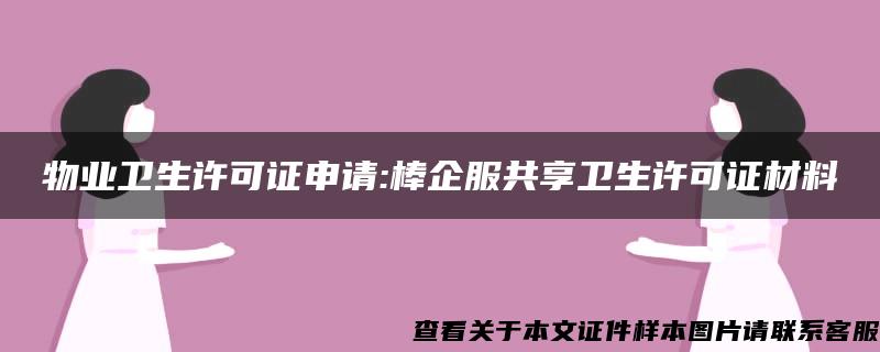 物业卫生许可证申请:棒企服共享卫生许可证材料