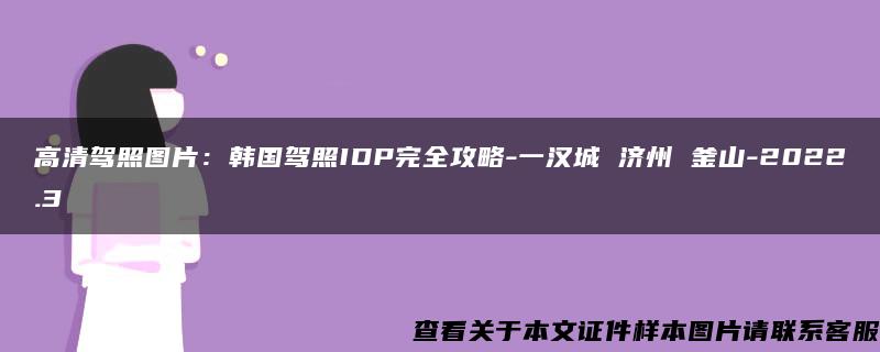 高清驾照图片：韩国驾照IDP完全攻略-一汉城 济州 釜山-2022.3