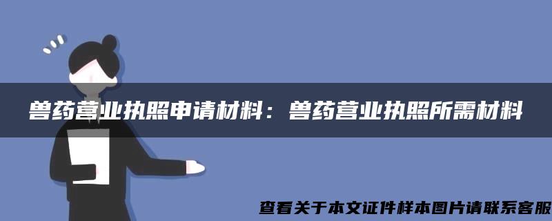 兽药营业执照申请材料：兽药营业执照所需材料