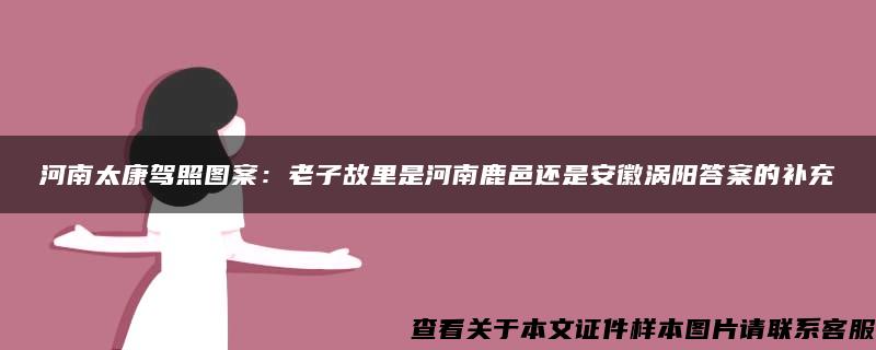 河南太康驾照图案：老子故里是河南鹿邑还是安徽涡阳答案的补充