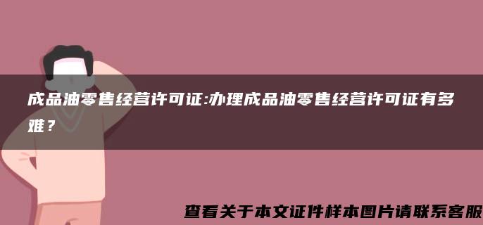 成品油零售经营许可证:办理成品油零售经营许可证有多难？