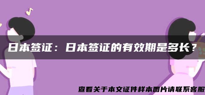 日本签证：日本签证的有效期是多长？