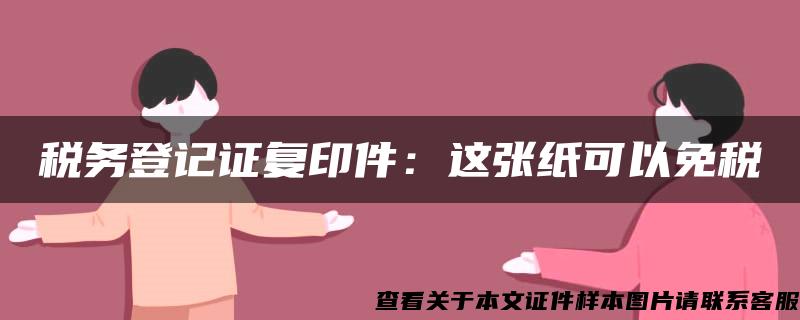 税务登记证复印件：这张纸可以免税