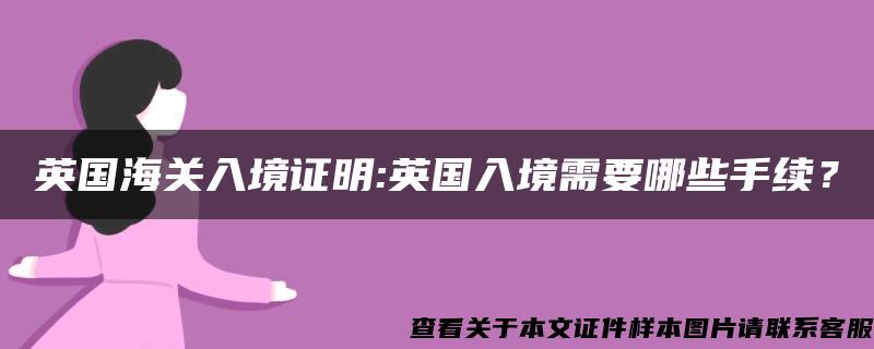 英国海关入境证明:英国入境需要哪些手续？