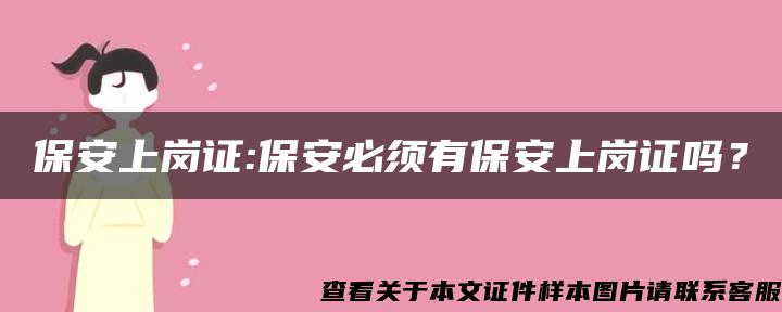 保安上岗证:保安必须有保安上岗证吗？