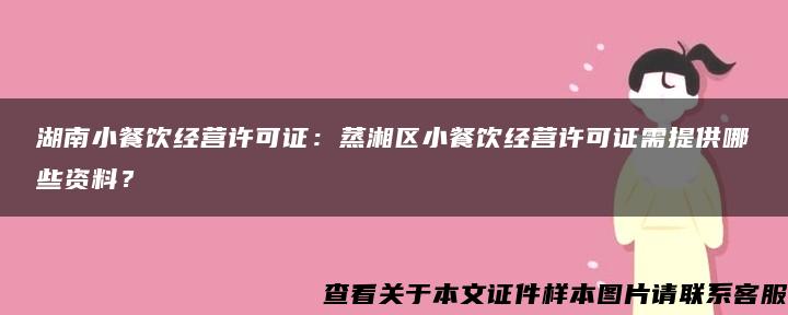 湖南小餐饮经营许可证：蒸湘区小餐饮经营许可证需提供哪些资料？