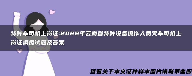 特种车司机上岗证:2022年云南省特种设备操作人员叉车司机上岗证模拟试题及答案