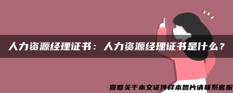 人力资源经理证书：人力资源经理证书是什么？