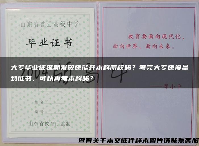 大专毕业证延期发放还能升本科院校吗？考完大专还没拿到证书，可以再考本科吗？