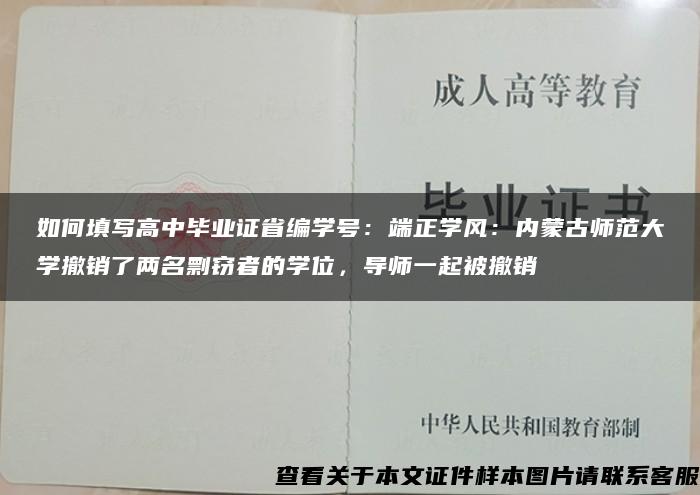 如何填写高中毕业证省编学号：端正学风：内蒙古师范大学撤销了两名剽窃者的学位，导师一起被撤销