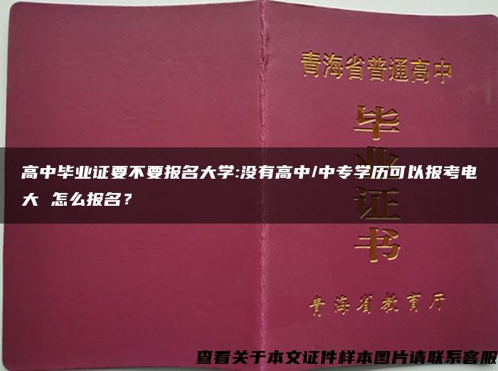 高中毕业证要不要报名大学:没有高中/中专学历可以报考电大 怎么报名？