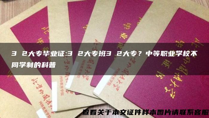 3 2大专毕业证:3 2大专班3 2大专？中等职业学校不同学制的科普