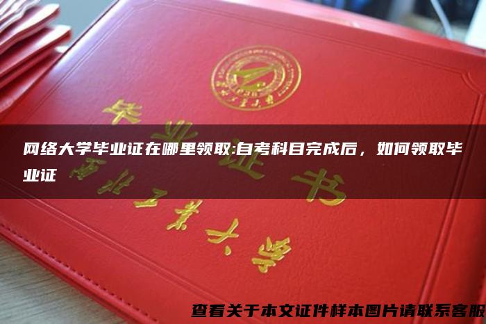 网络大学毕业证在哪里领取:自考科目完成后，如何领取毕业证