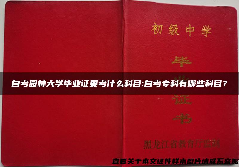 自考园林大学毕业证要考什么科目:自考专科有哪些科目？