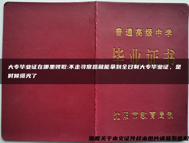 大专毕业证在哪里领取:不走寻常路就能拿到全日制大专毕业证，是时候曝光了