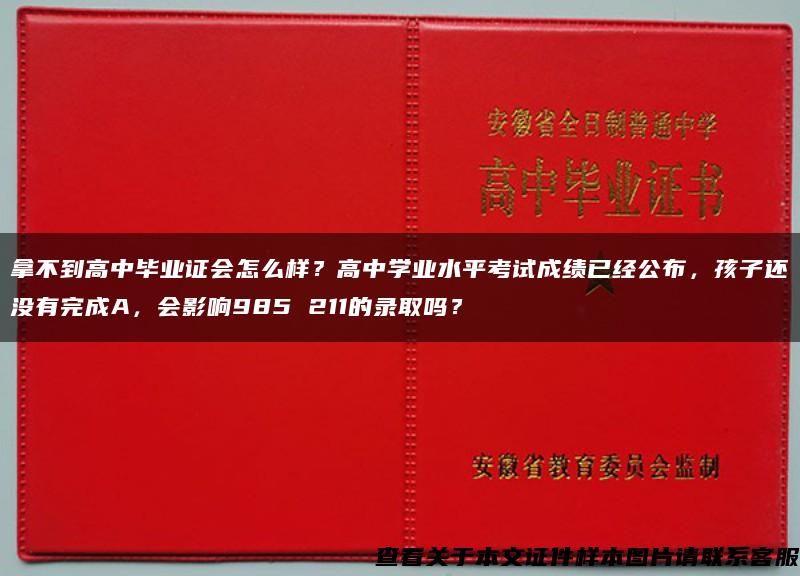 拿不到高中毕业证会怎么样？高中学业水平考试成绩已经公布，孩子还没有完成A，会影响985 211的录取吗？