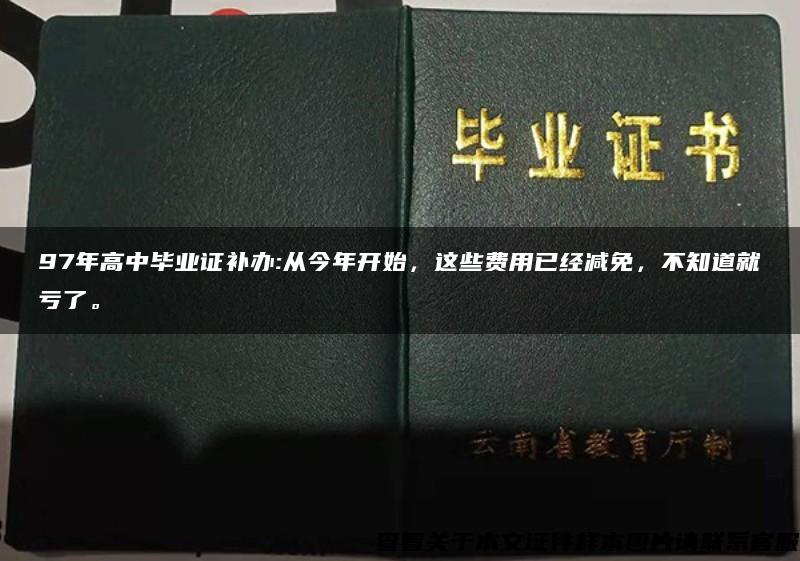 97年高中毕业证补办:从今年开始，这些费用已经减免，不知道就亏了。