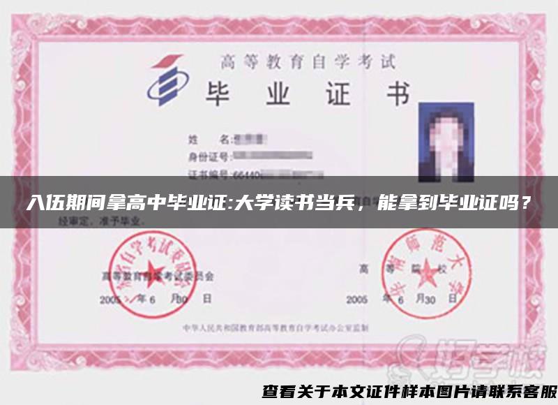 入伍期间拿高中毕业证:大学读书当兵，能拿到毕业证吗？