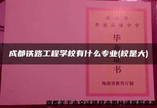 成都铁路工程学校有什么专业(校是大)