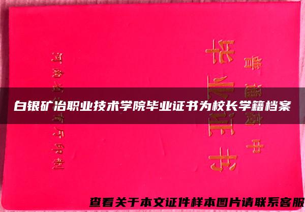 白银矿冶职业技术学院毕业证书为校长学籍档案