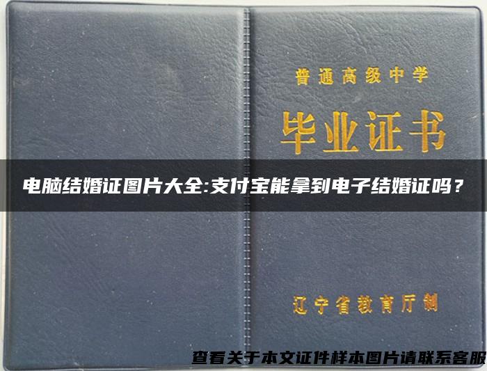 电脑结婚证图片大全:支付宝能拿到电子结婚证吗？