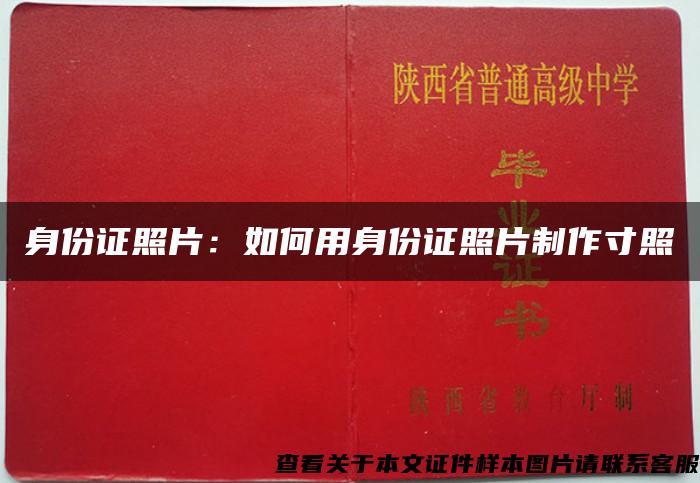 身份证照片：如何用身份证照片制作寸照