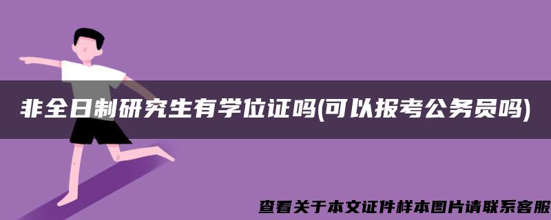 非全日制研究生有学位证吗(可以报考公务员吗)