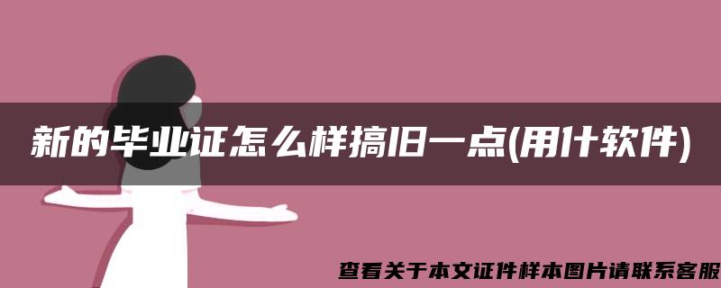 新的毕业证怎么样搞旧一点(用什软件)