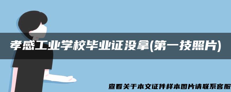 孝感工业学校毕业证没拿(第一技照片)