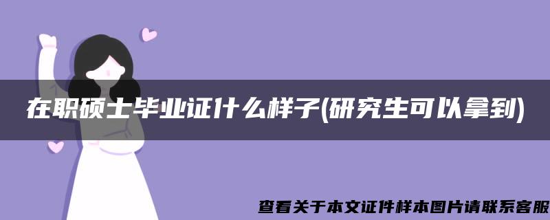 在职硕士毕业证什么样子(研究生可以拿到)