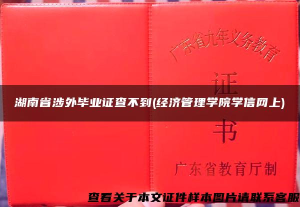 湖南省涉外毕业证查不到(经济管理学院学信网上)