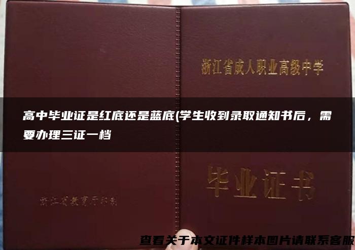 高中毕业证是红底还是蓝底(学生收到录取通知书后，需要办理三证一档